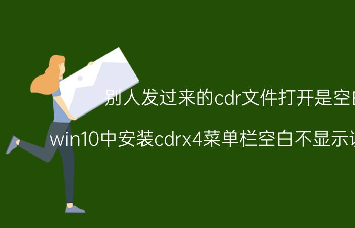 别人发过来的cdr文件打开是空白 win10中安装cdrx4菜单栏空白不显示该怎么办？